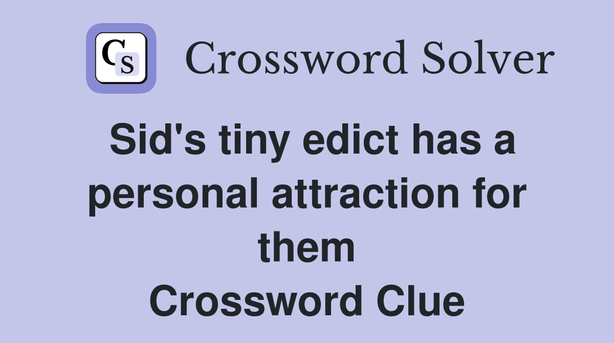 Sid's tiny edict has a personal attraction for them Crossword Clue
