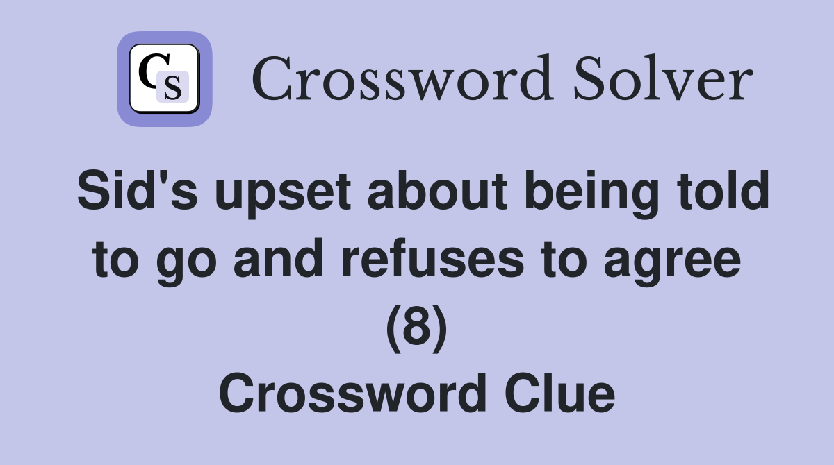 Sid's upset about being told to go and refuses to agree (8) Crossword Clue