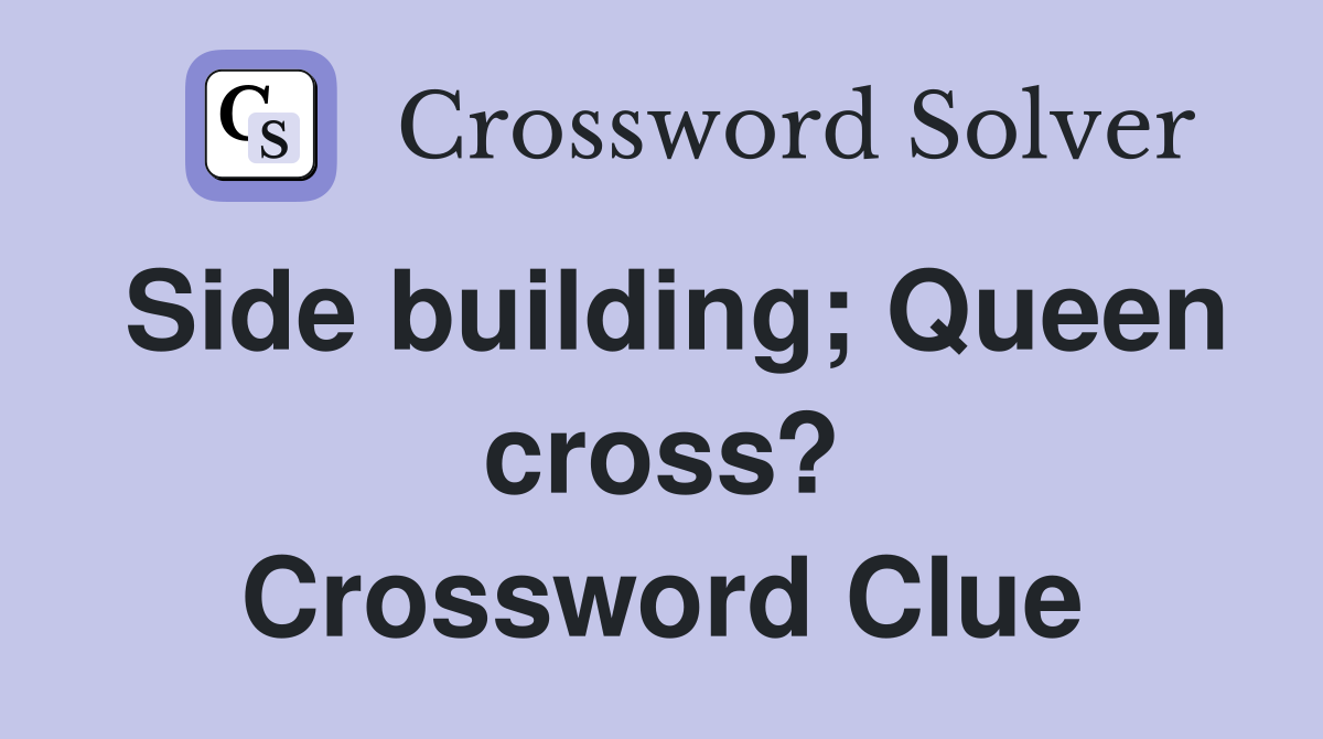 Side building; Queen cross? Crossword Clue
