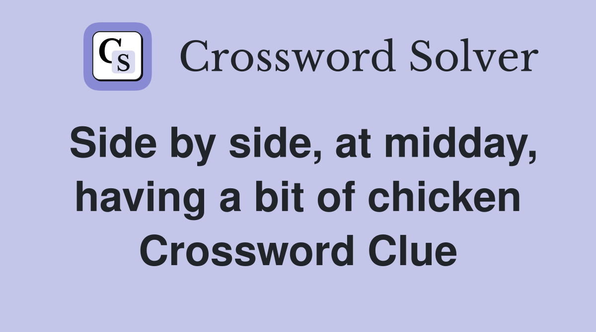 Side by side, at midday, having a bit of chicken Crossword Clue