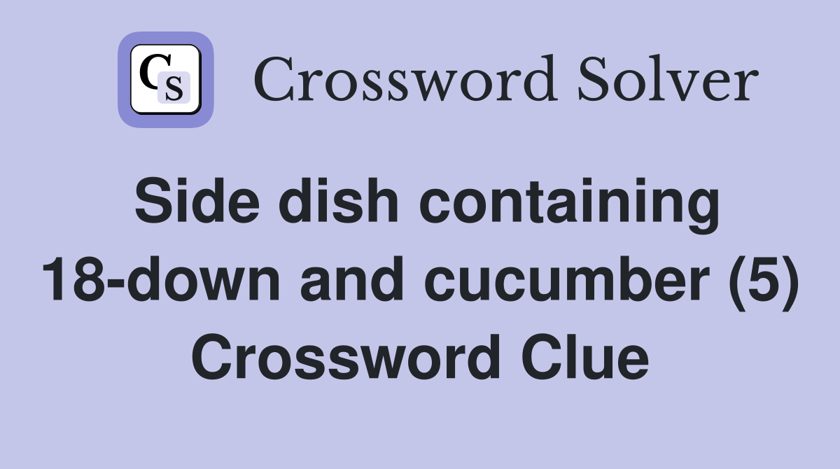 Side dish containing 18-down and cucumber (5) Crossword Clue