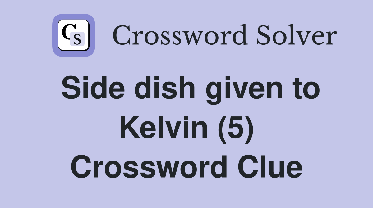 Side dish given to Kelvin (5) Crossword Clue