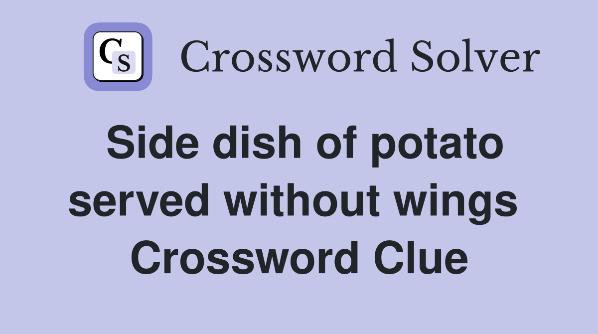 Side dish of potato served without wings  Crossword Clue