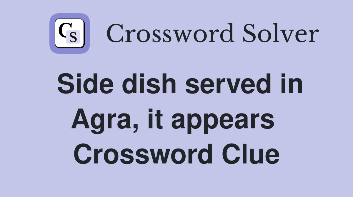 Side dish served in Agra, it appears  Crossword Clue