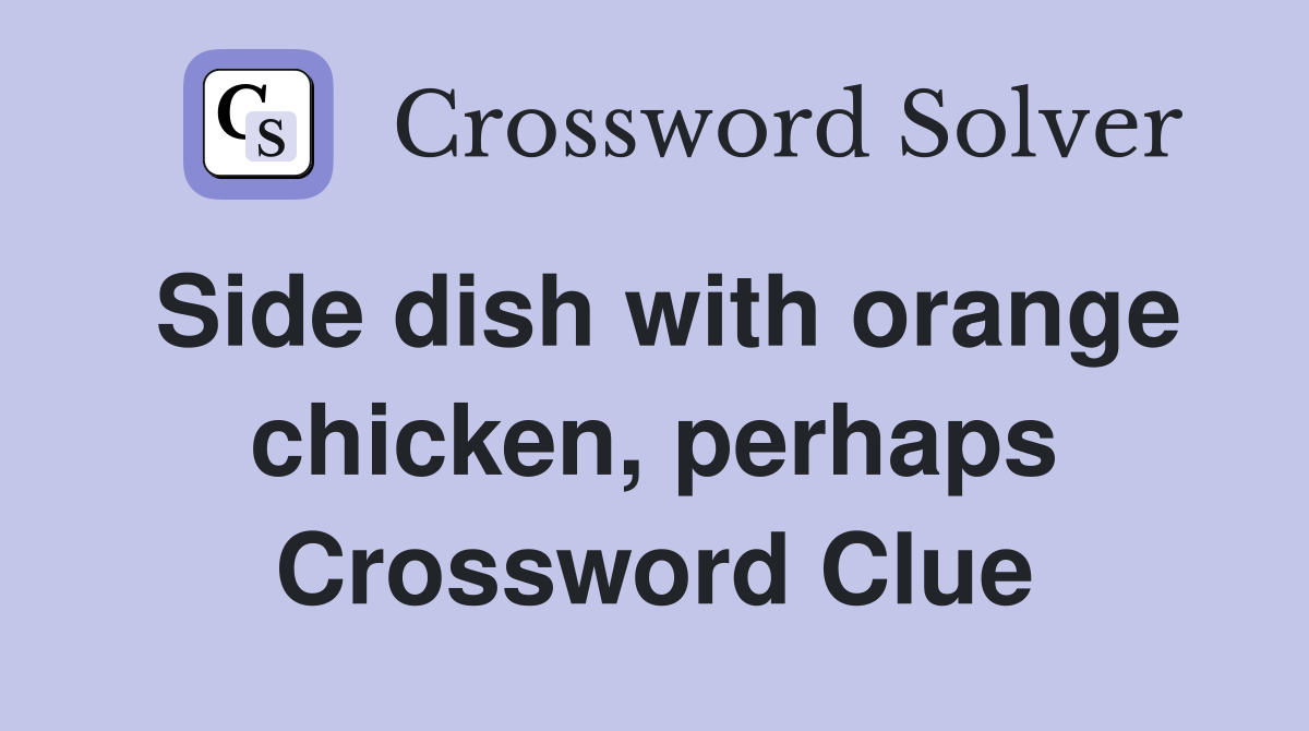 Side dish with orange chicken, perhaps Crossword Clue