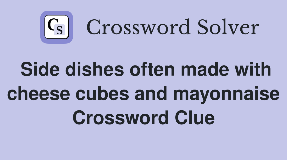 Side dishes often made with cheese cubes and mayonnaise Crossword Clue