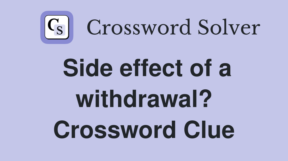 Side effect of a withdrawal? Crossword Clue