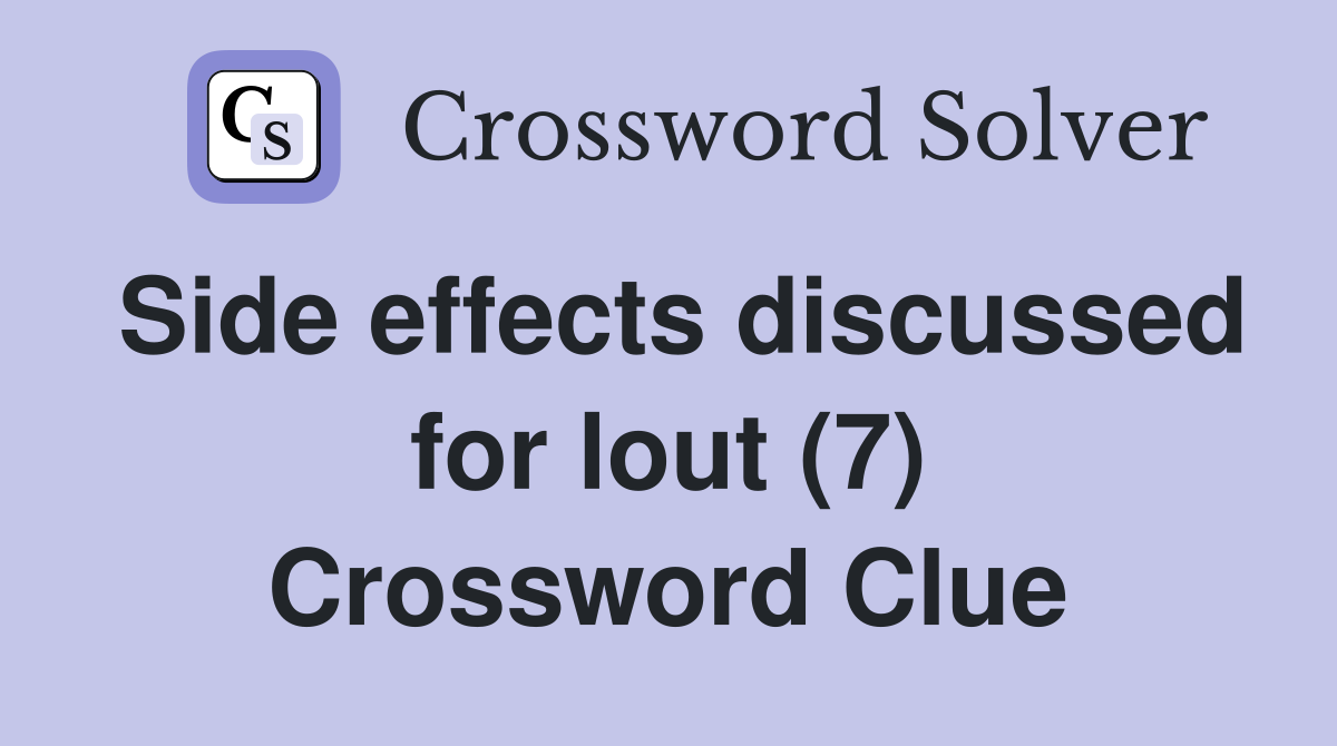 Side effects discussed for lout (7) Crossword Clue