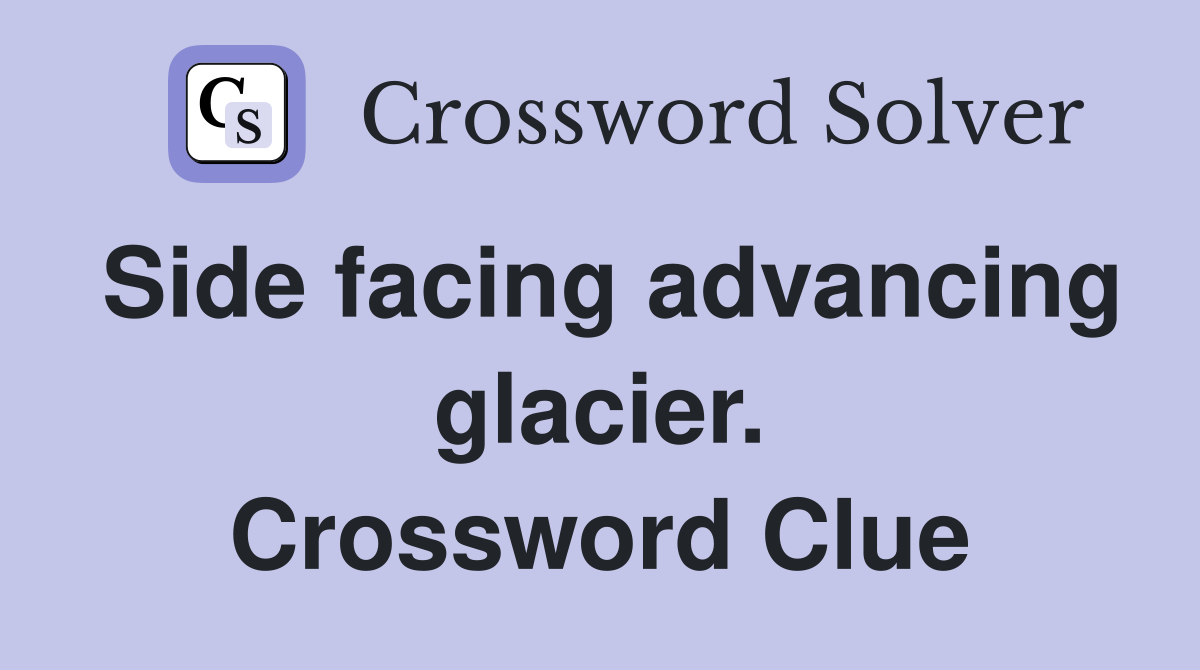 Side facing advancing glacier. Crossword Clue