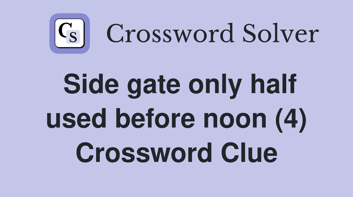 Side gate only half used before noon (4) Crossword Clue