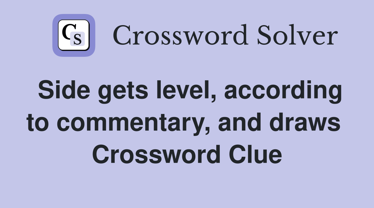 Side gets level, according to commentary, and draws  Crossword Clue