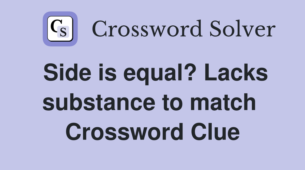 Side is equal? Lacks substance to match  Crossword Clue