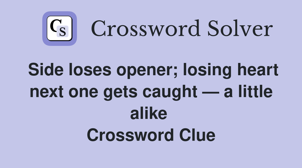 Side loses opener; losing heart next one gets caught — a little alike  Crossword Clue