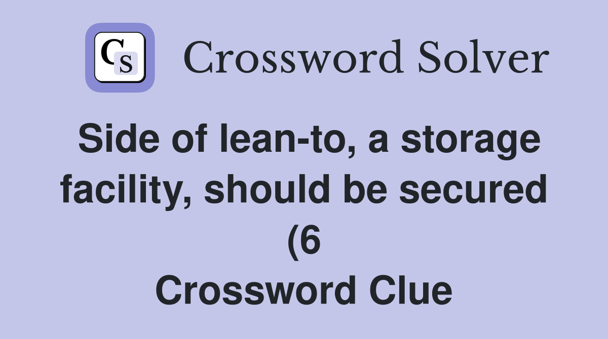 Side of lean to a storage facility should be secured (6) Crossword Side of lean to a storage facility should be secured (6) Crossword