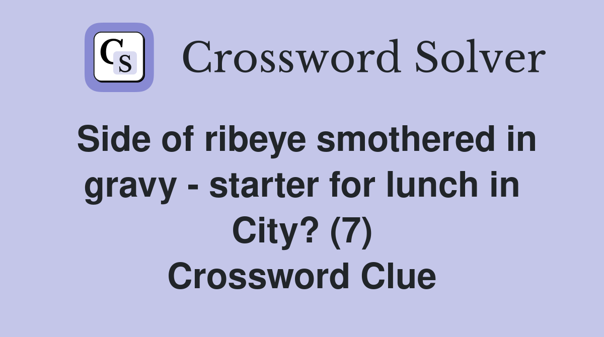 Side of ribeye smothered in gravy - starter for lunch in City? (7) Crossword Clue