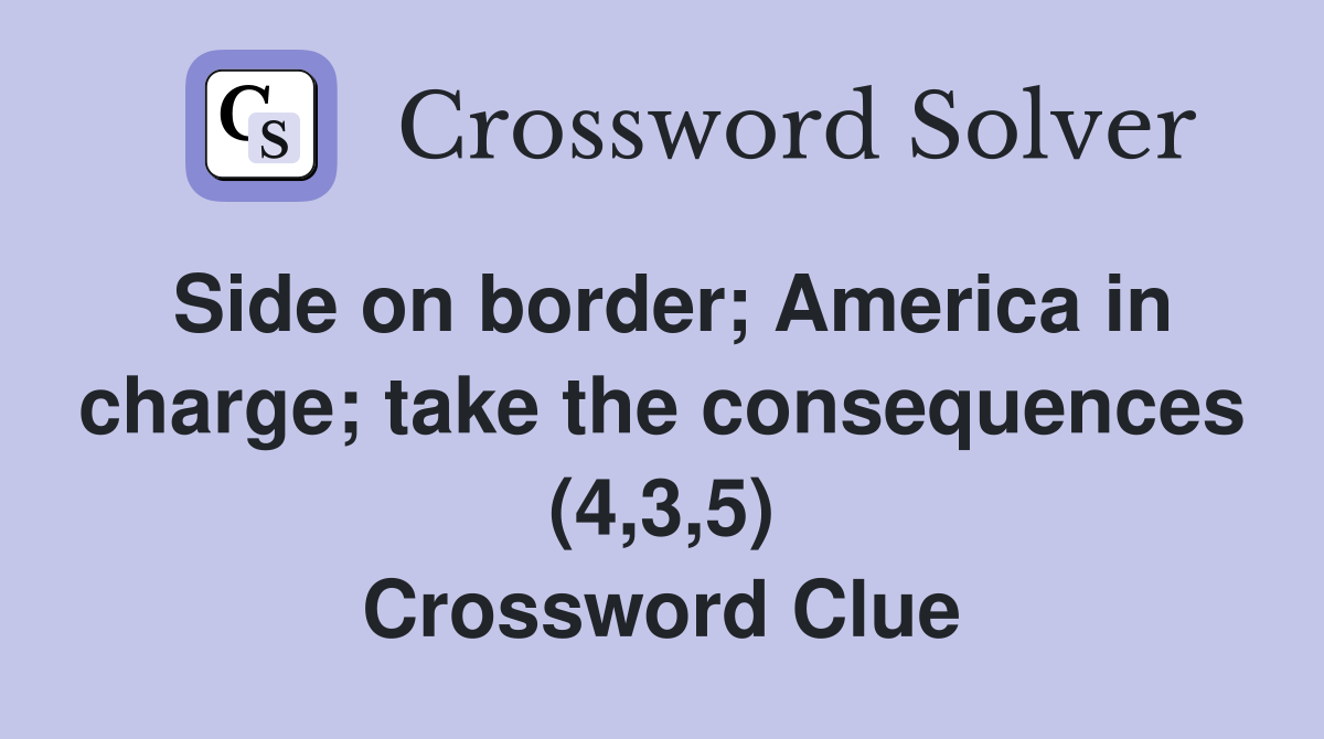 Side on border; America in charge; take the consequences (4,3,5) Crossword Clue