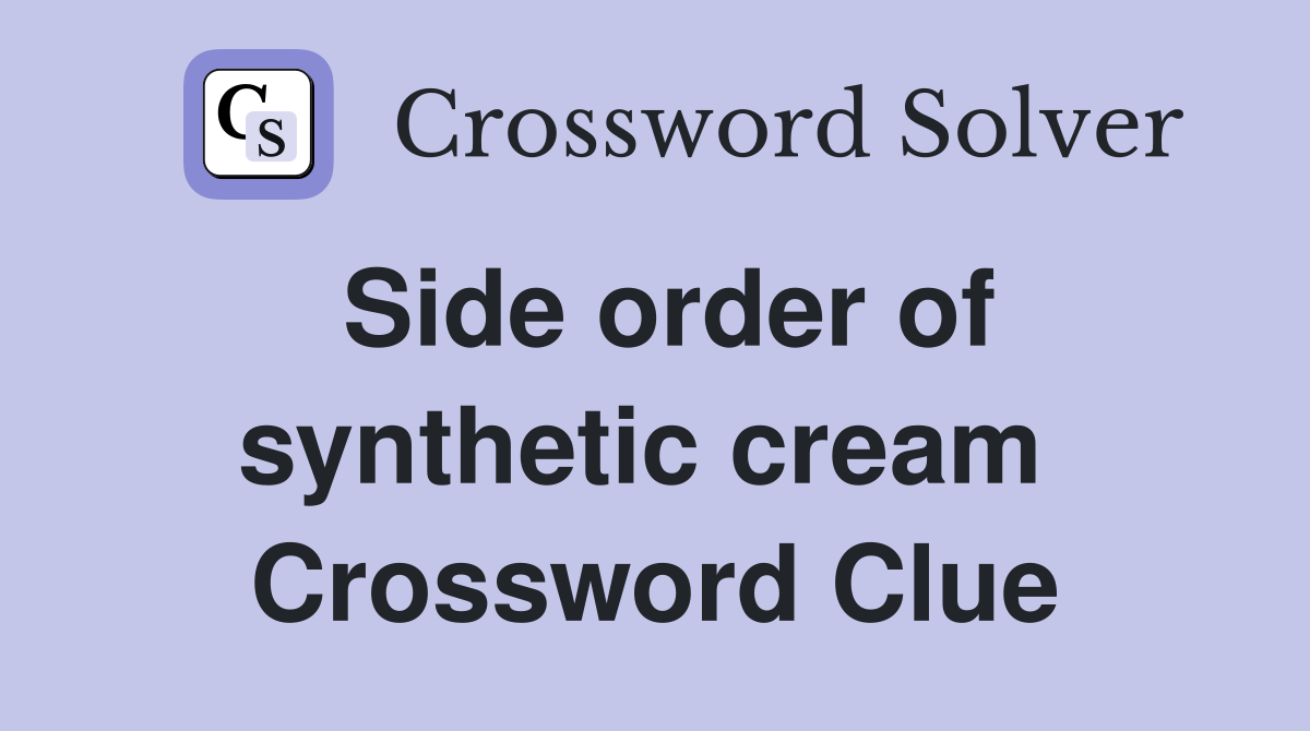 Side order of synthetic cream  Crossword Clue