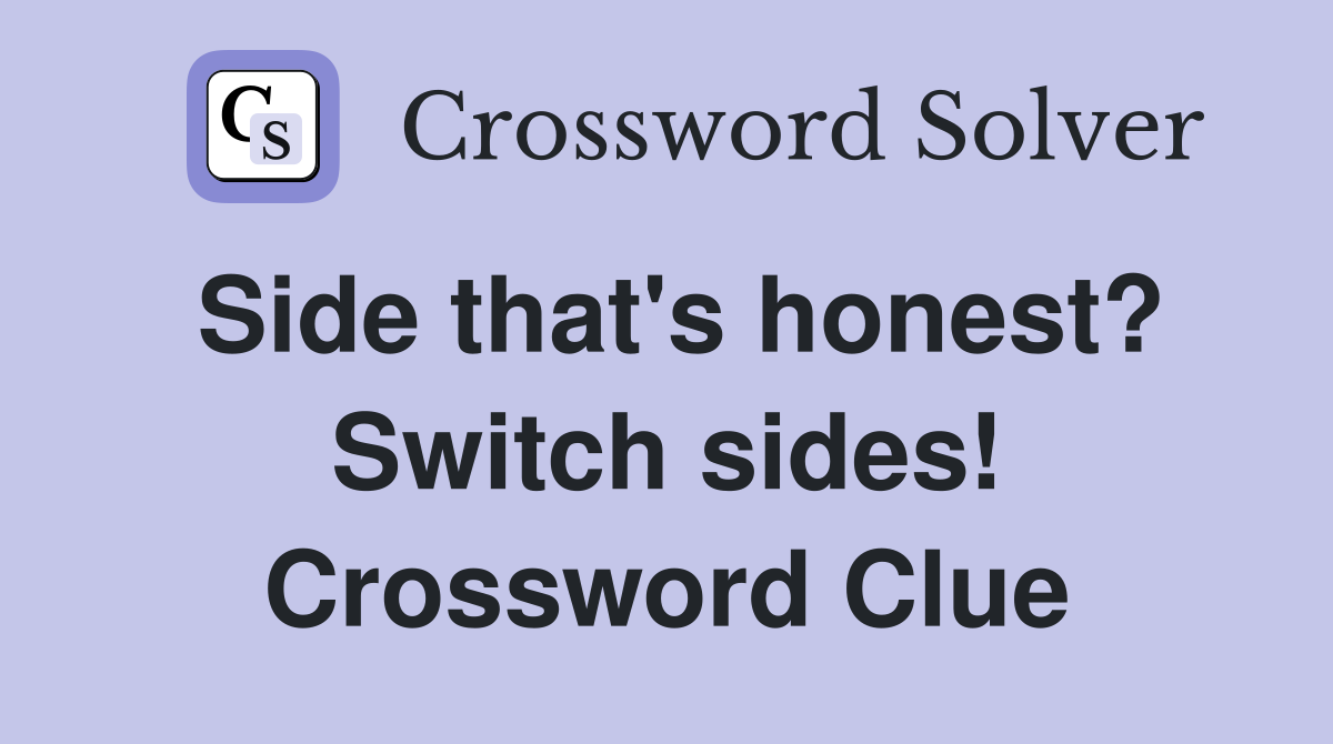 Side that's honest? Switch sides! Crossword Clue