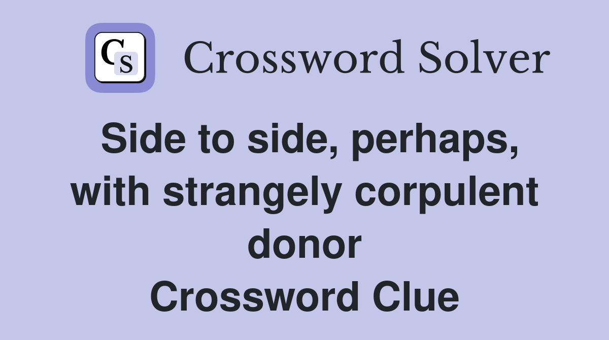 Side to side, perhaps, with strangely corpulent donor Crossword Clue