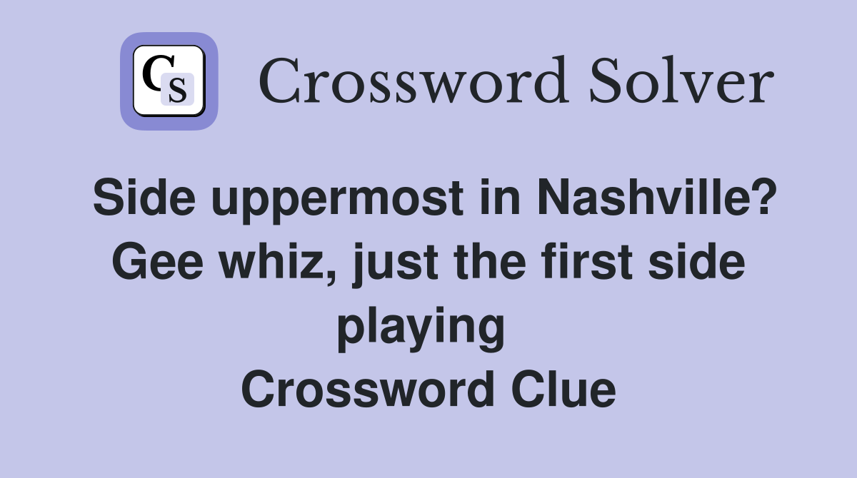 Side uppermost in Nashville? Gee whiz, just the first side playing  Crossword Clue