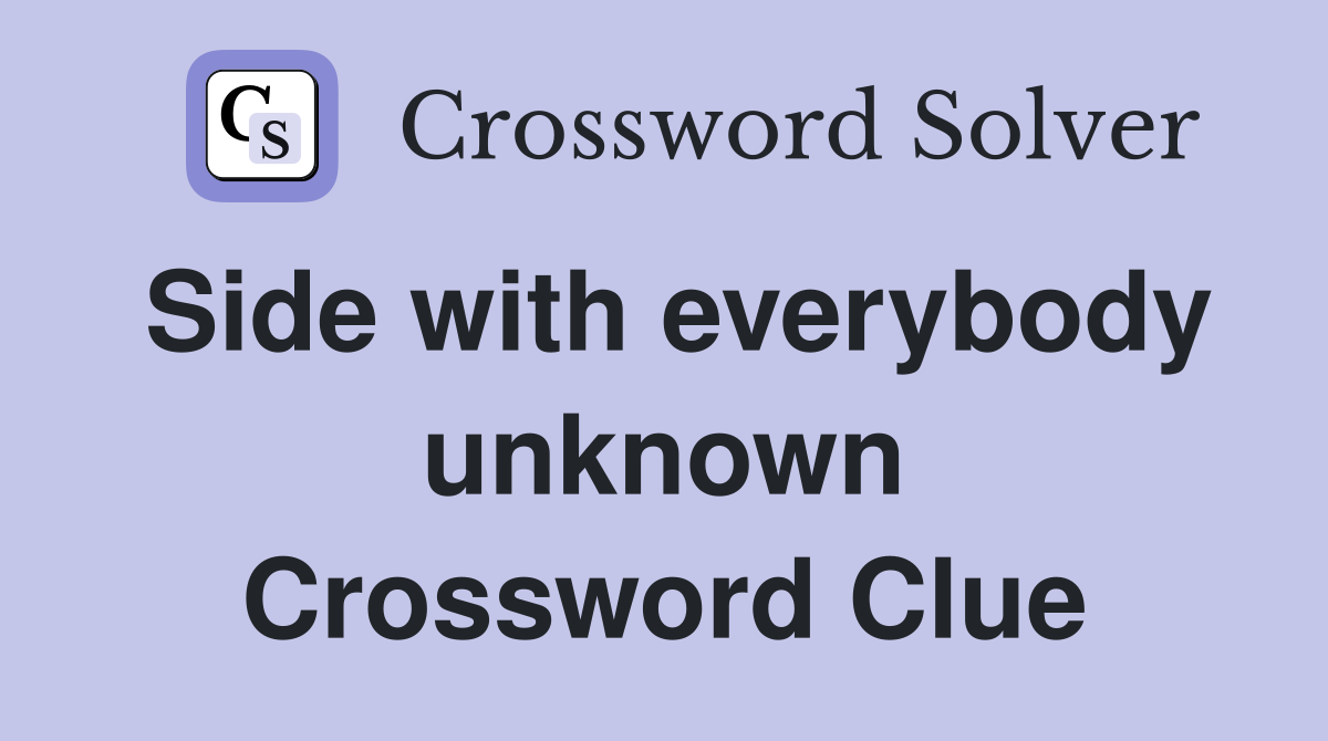 Side with everybody unknown Crossword Clue