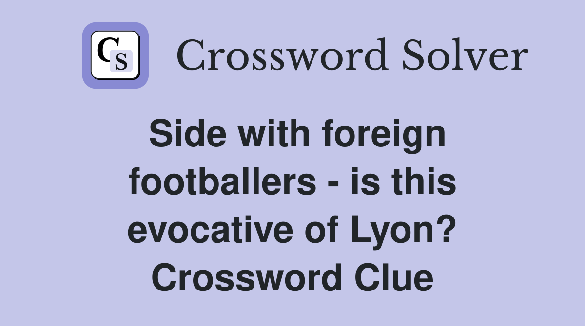 Side with foreign footballers - is this evocative of Lyon? Crossword Clue