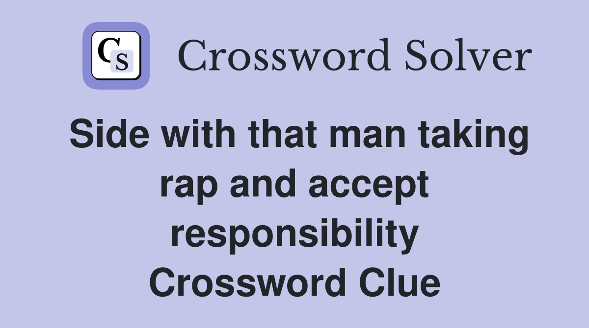 Side with that man taking rap and accept responsibility Crossword Clue