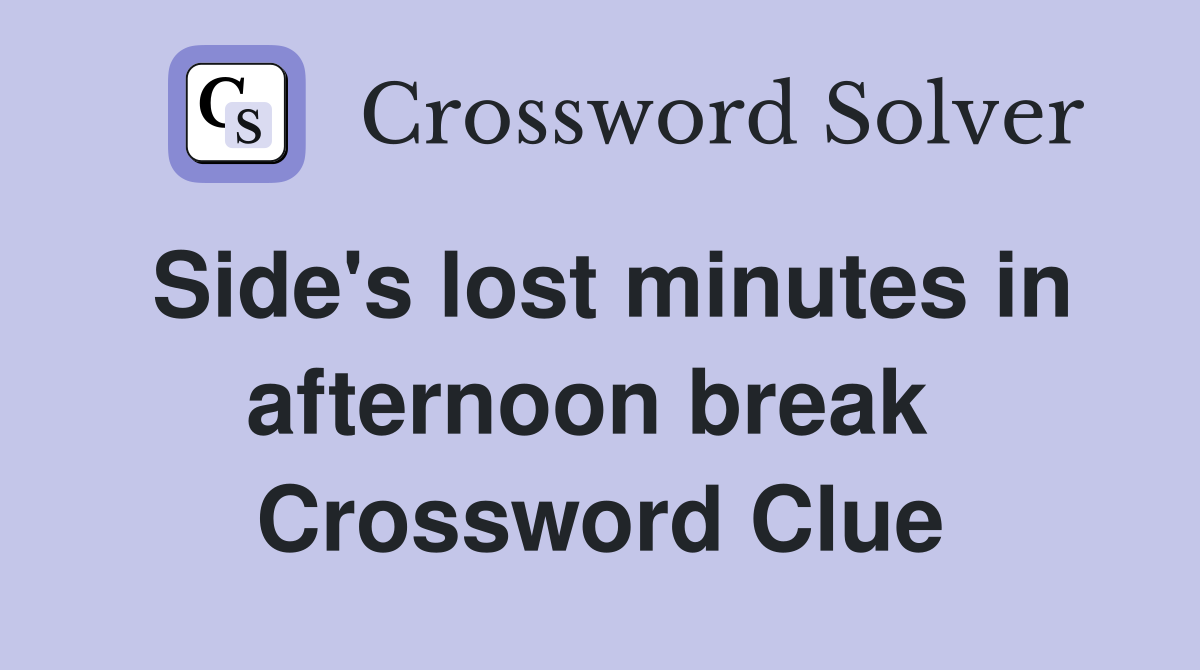Side's lost minutes in afternoon break  Crossword Clue