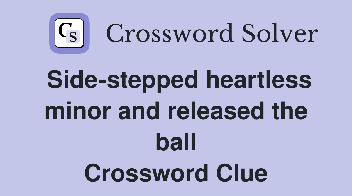 Side-stepped heartless minor and released the ball Crossword Clue