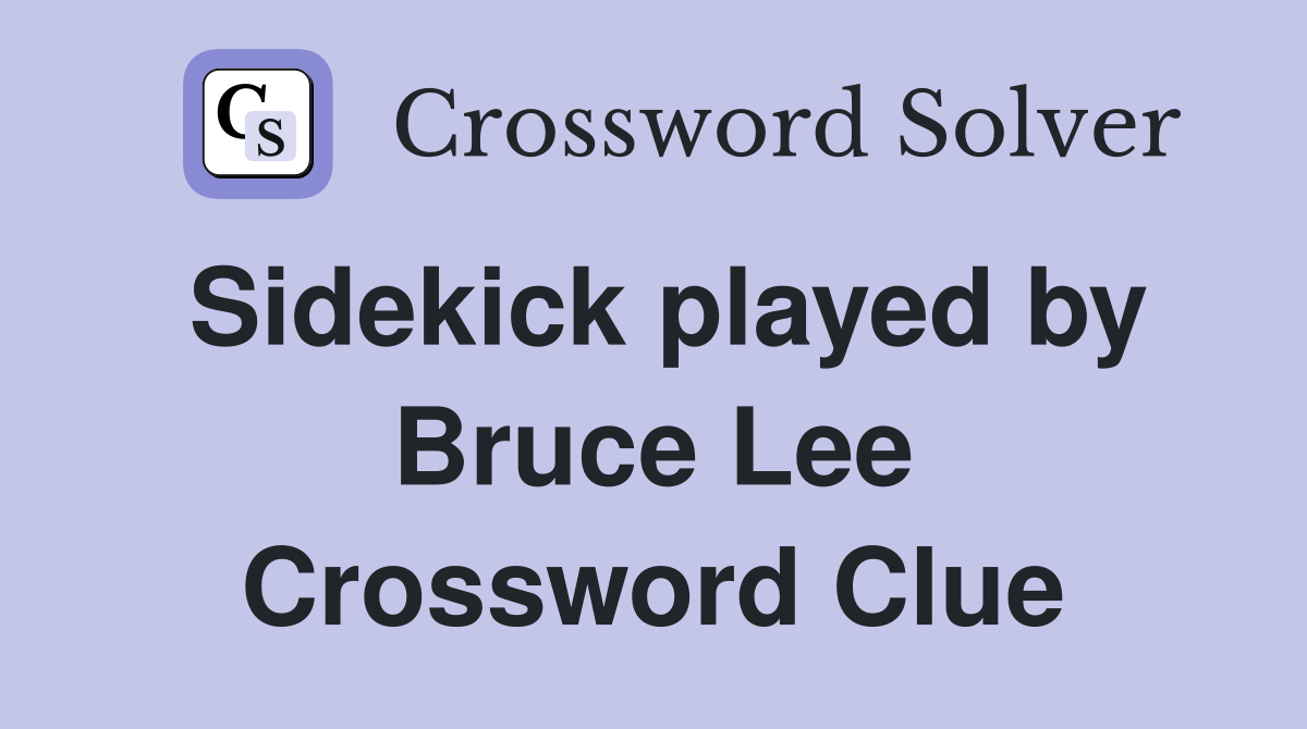 Sidekick played by Bruce Lee Crossword Clue