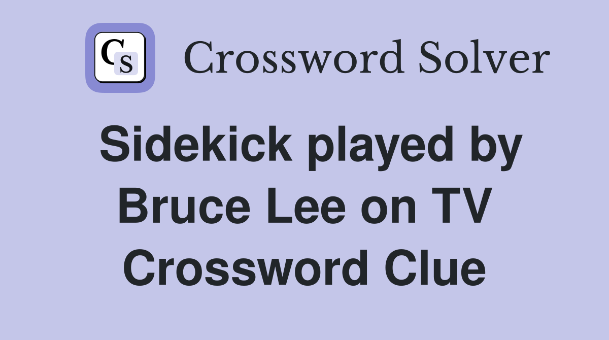 Sidekick played by Bruce Lee on TV Crossword Clue