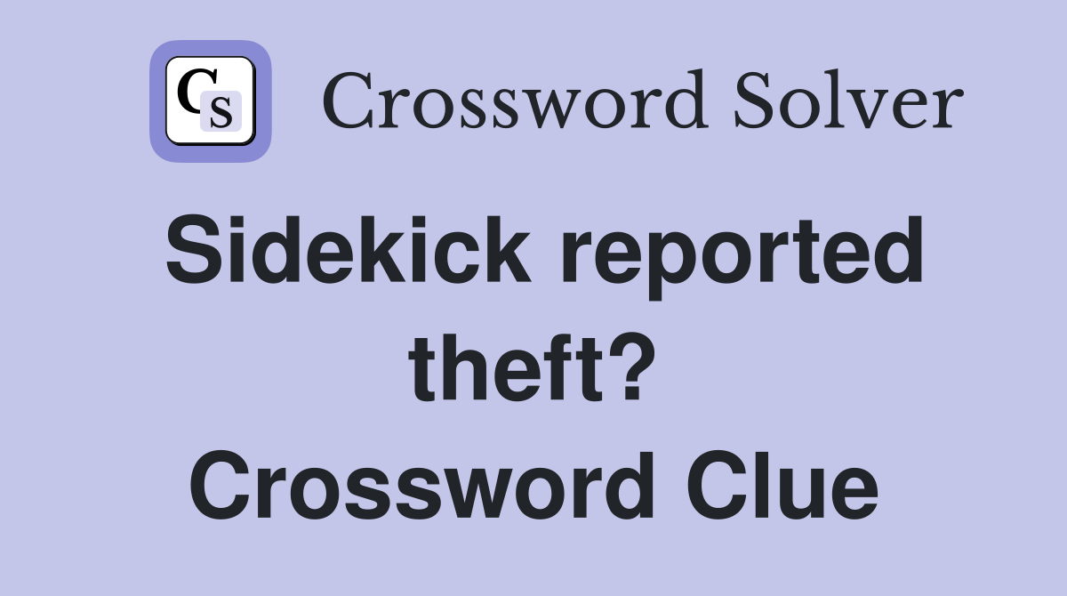 Sidekick reported theft? Crossword Clue