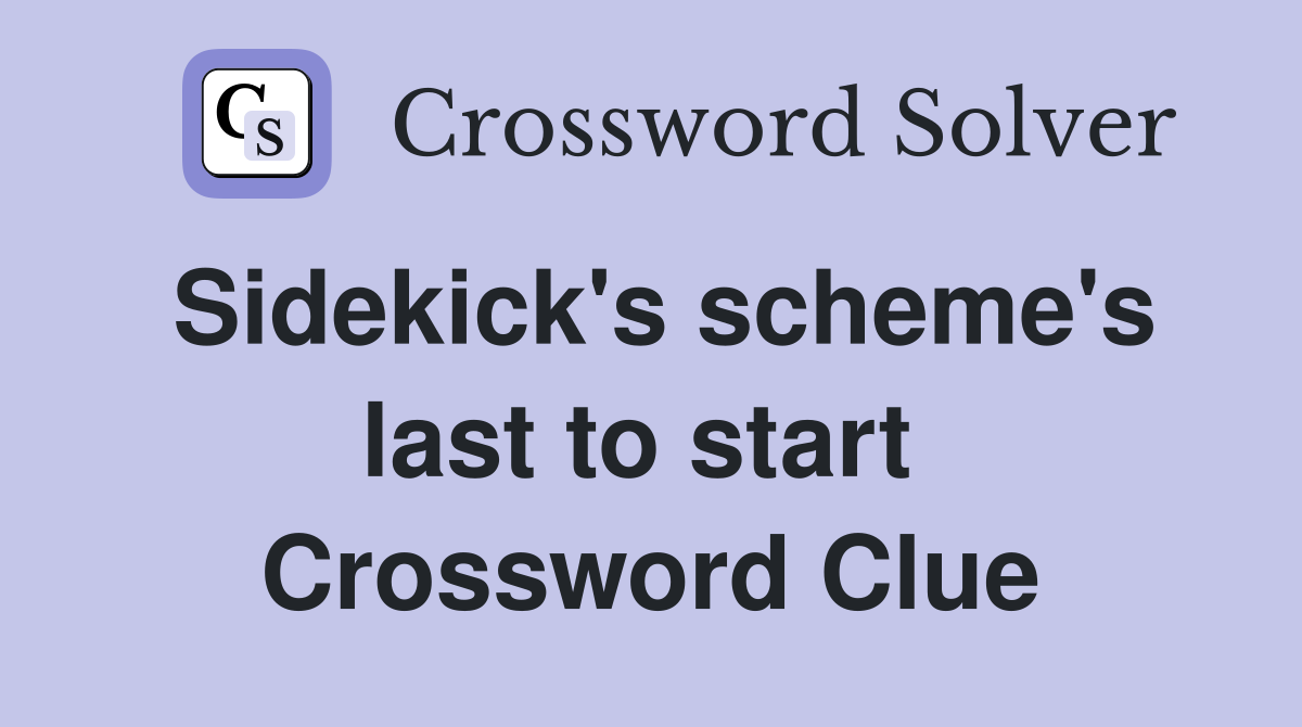 Sidekick's scheme's last to start  Crossword Clue