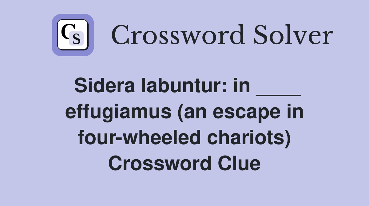 Sidera labuntur: in ____ effugiamus (an escape in four-wheeled chariots) Crossword Clue