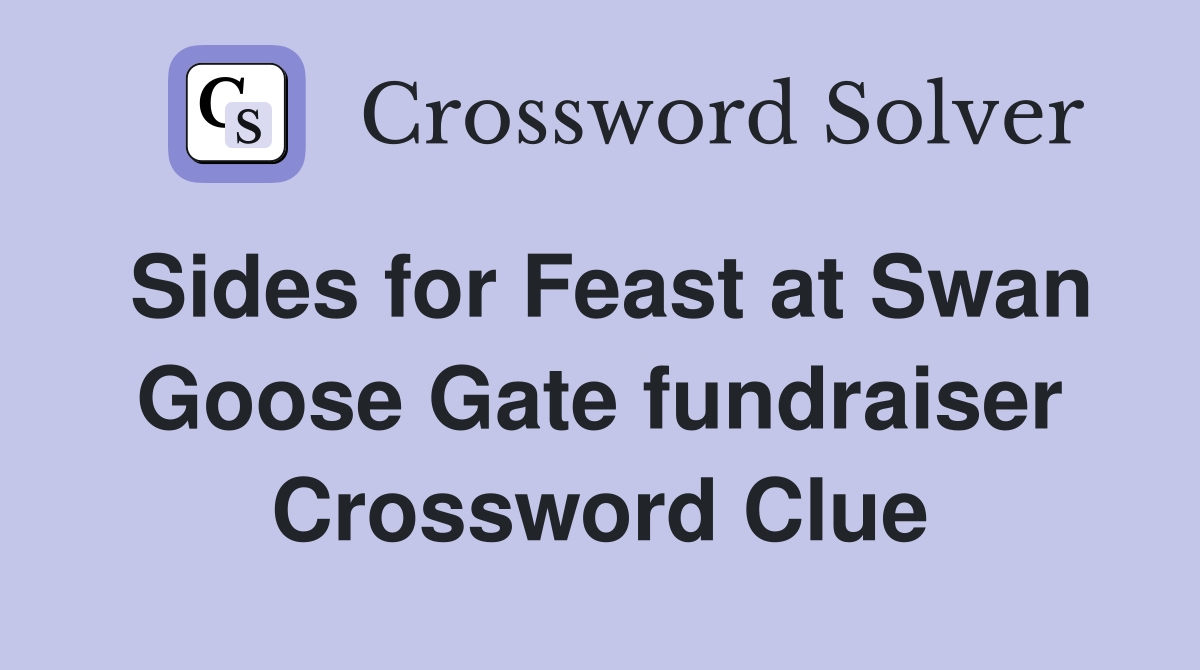 Sides for Feast at Swan Goose Gate fundraiser Crossword Clue