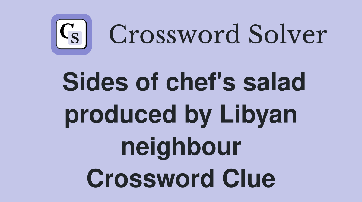 Sides of chef's salad produced by Libyan neighbour Crossword Clue