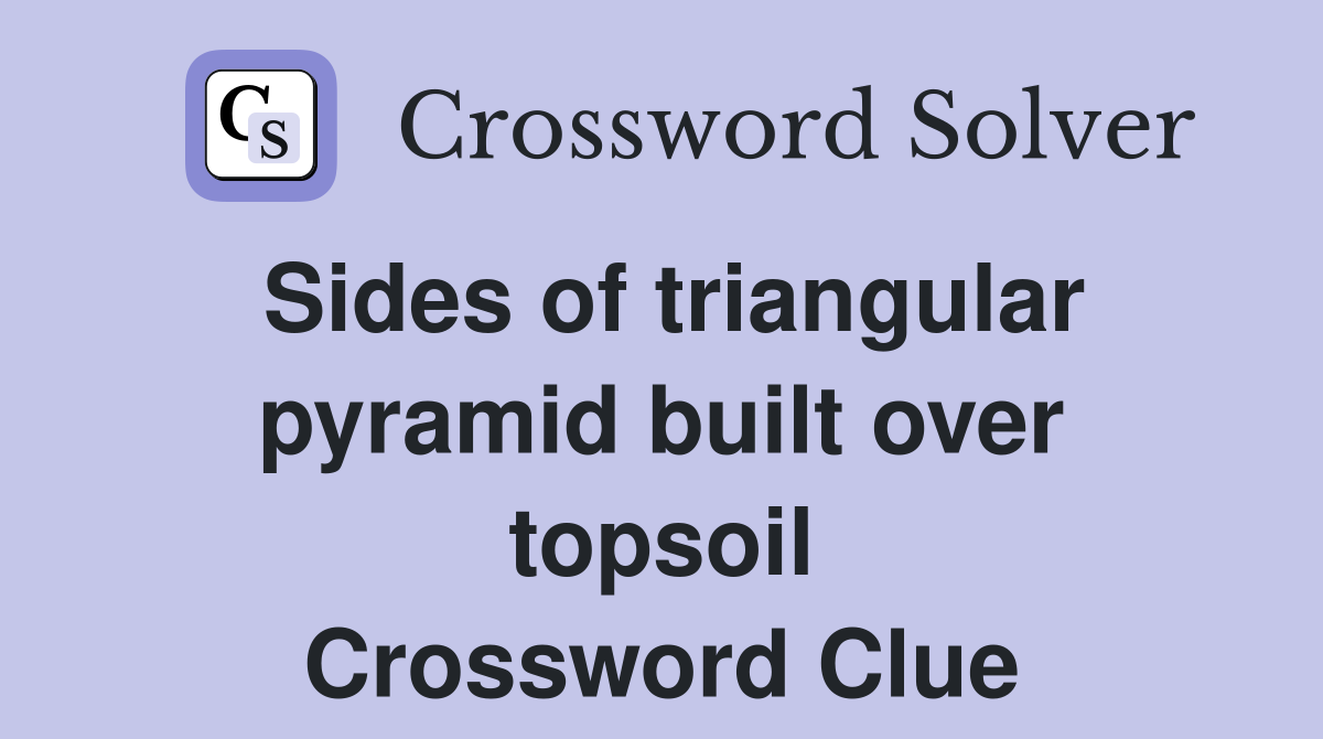 Sides of triangular pyramid built over topsoil Crossword Clue