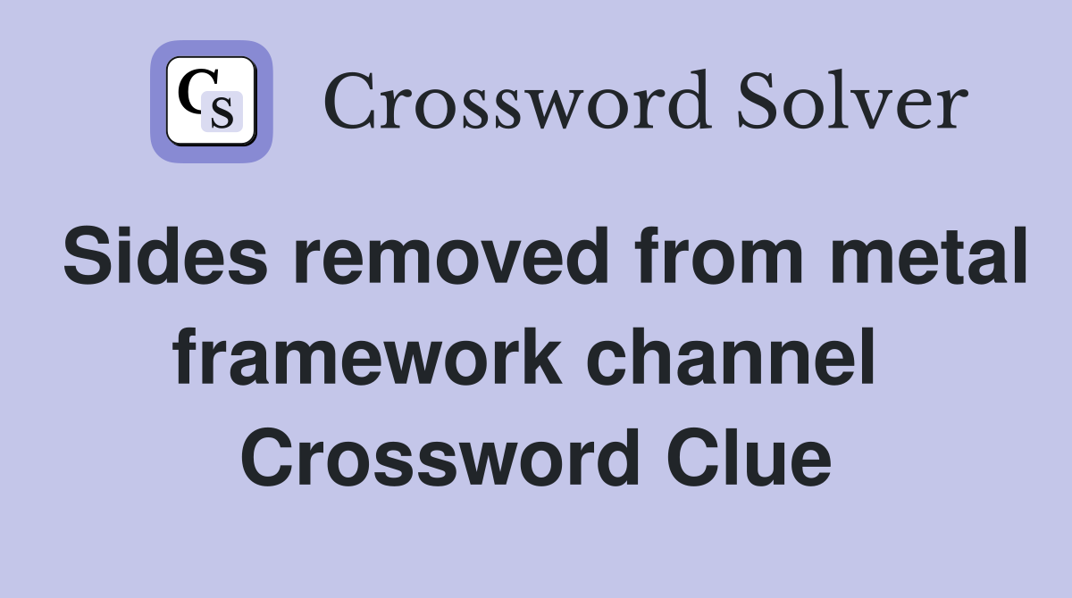 Sides removed from metal framework channel  Crossword Clue