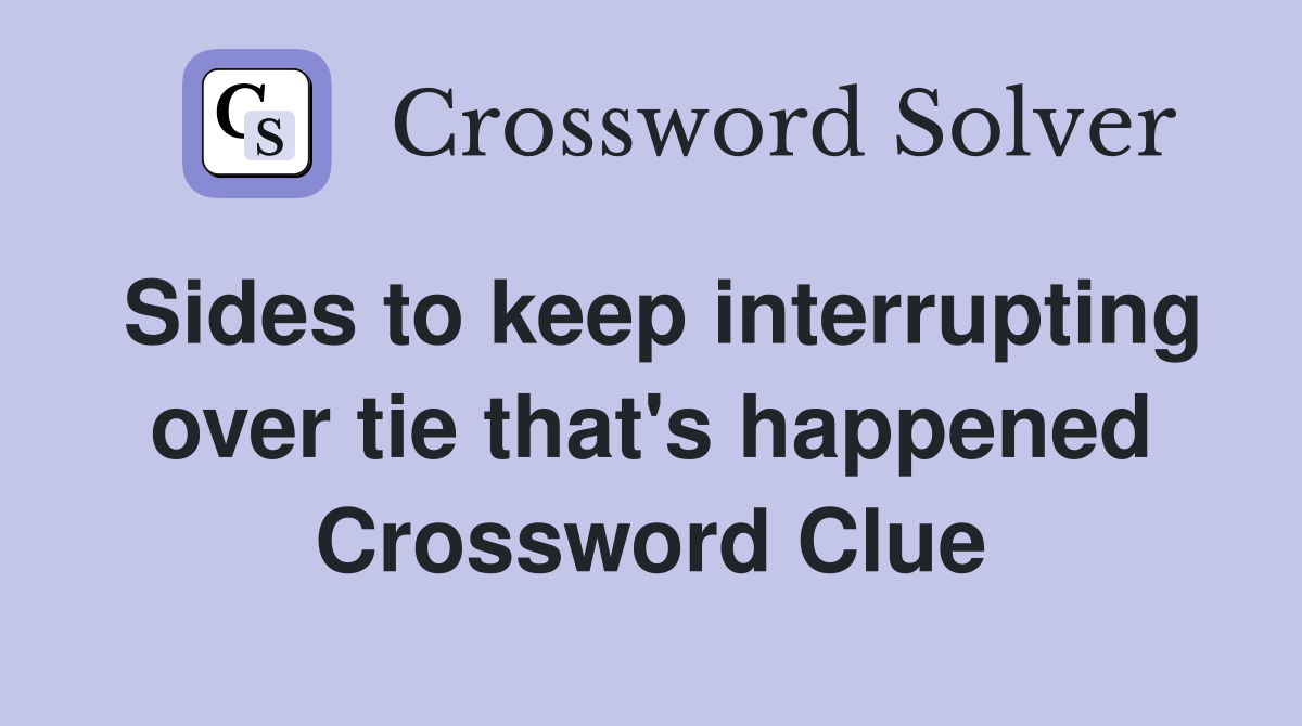 Sides to keep interrupting over tie that's happened Crossword Clue