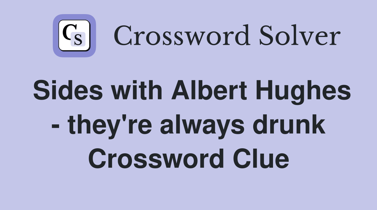 Sides with Albert Hughes - they're always drunk Crossword Clue