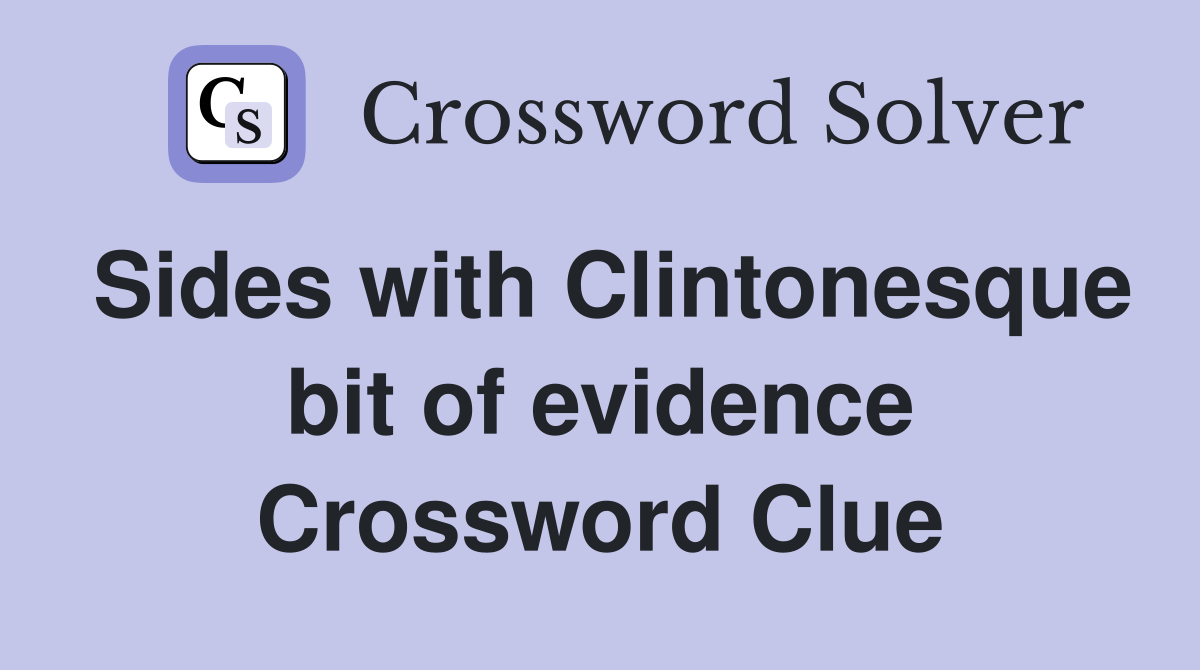 Sides with Clintonesque bit of evidence Crossword Clue