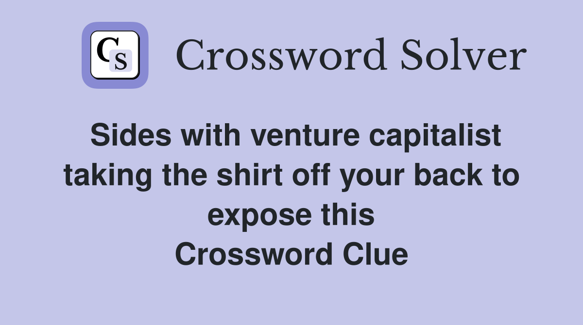 Sides with venture capitalist taking the shirt off your back to expose this Crossword Clue