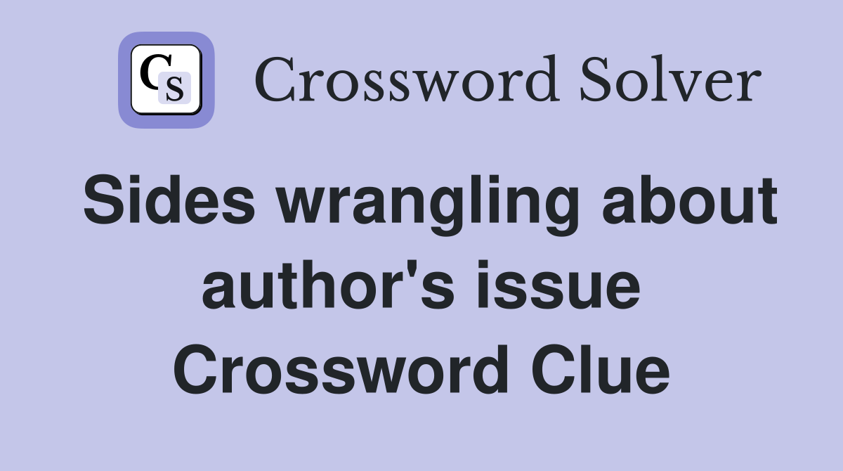 Sides wrangling about author's issue Crossword Clue