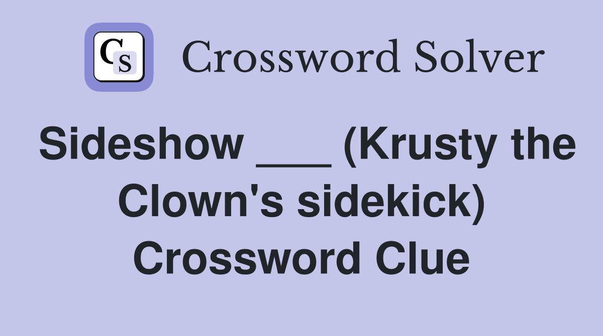 Sideshow ___ (Krusty the Clown's sidekick) Crossword Clue