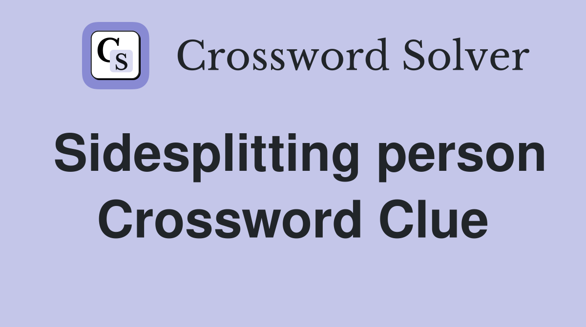 Sidesplitting person Crossword Clue