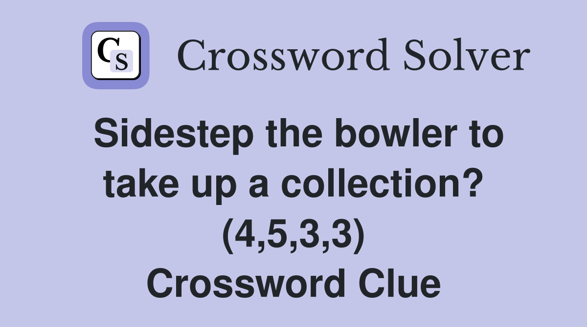 Sidestep the bowler to take up a collection? (4,5,3,3) Crossword Clue
