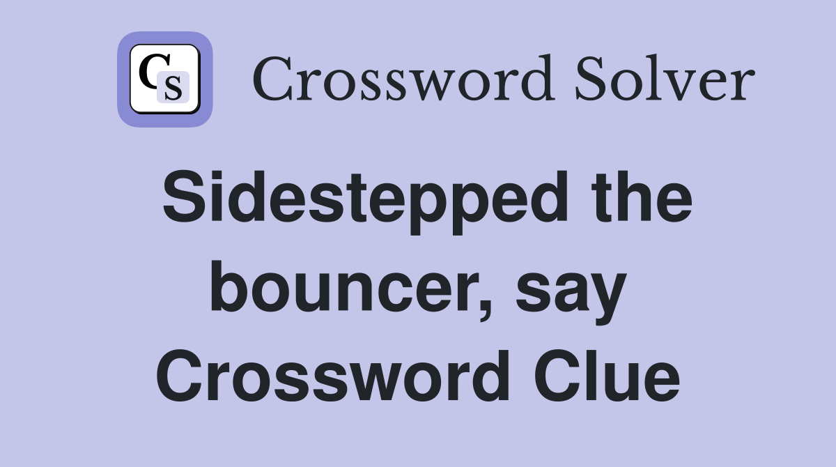 Sidestepped the bouncer, say Crossword Clue
