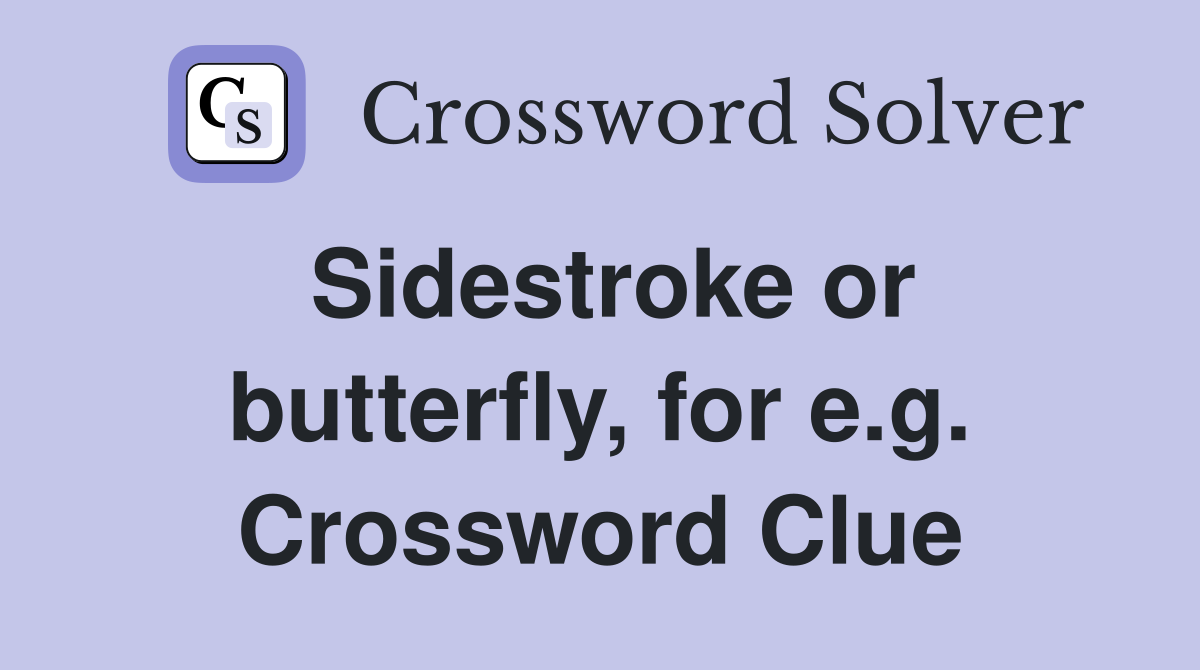 Sidestroke or butterfly, for e.g. Crossword Clue