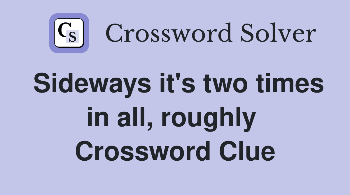 Sideways it's two times in all, roughly  Crossword Clue