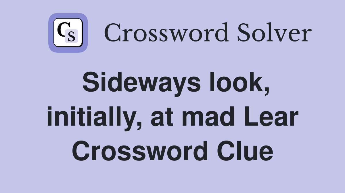 Sideways look, initially, at mad Lear Crossword Clue